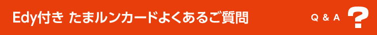 Edy付き たまルンカードよくあるご質問