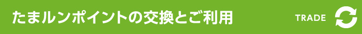 たまルンポイントの交換とご利用